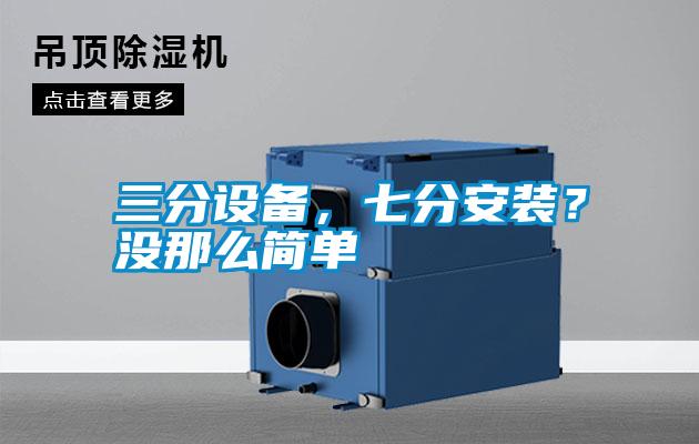 三分設(shè)備，七分安裝？沒那么簡單
