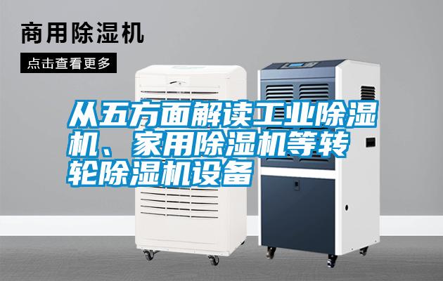 從五方面解讀工業(yè)除濕機(jī)、家用除濕機(jī)等轉(zhuǎn)輪除濕機(jī)設(shè)備