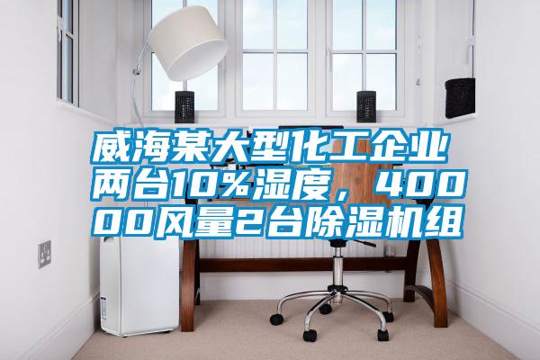 威海某大型化工企業兩臺10%濕度，40000風量2臺除濕機組
