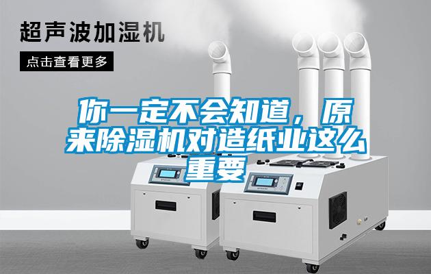 你一定不會(huì)知道，原來(lái)除濕機(jī)對(duì)造紙業(yè)這么重要
