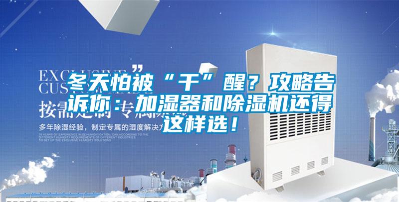 冬天怕被“干”醒？攻略告訴你：加濕器和除濕機(jī)還得這樣選！