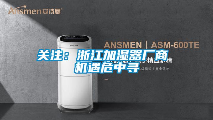 關(guān)注：浙江加濕器廠(chǎng)商 機(jī)遇危中尋