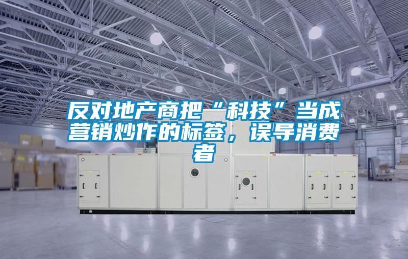 反對地產商把“科技”當成營銷炒作的標簽，誤導消費者