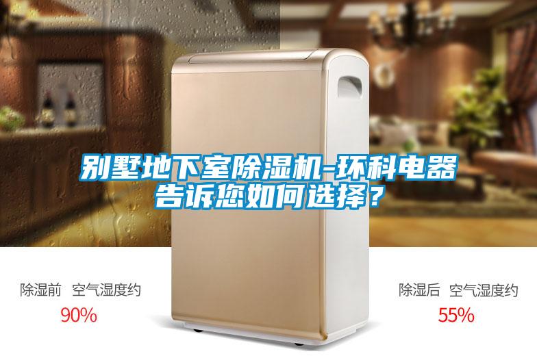 別墅地下室除濕機-環科電器告訴您如何選擇？