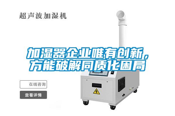加濕器企業(yè)唯有創(chuàng)新，方能破解同質(zhì)化困局