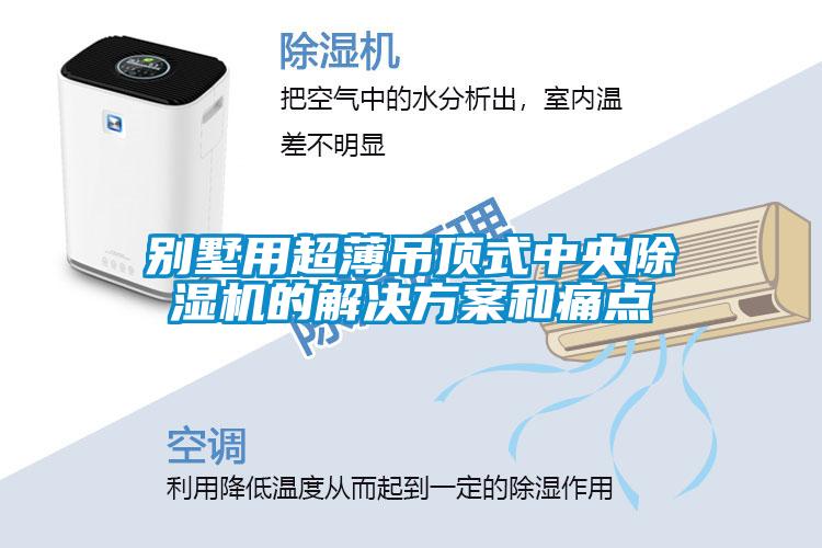 別墅用超薄吊頂式中央除濕機(jī)的解決方案和痛點