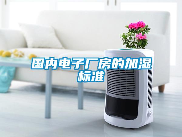 國內(nèi)電子廠房的加濕標(biāo)準(zhǔn)