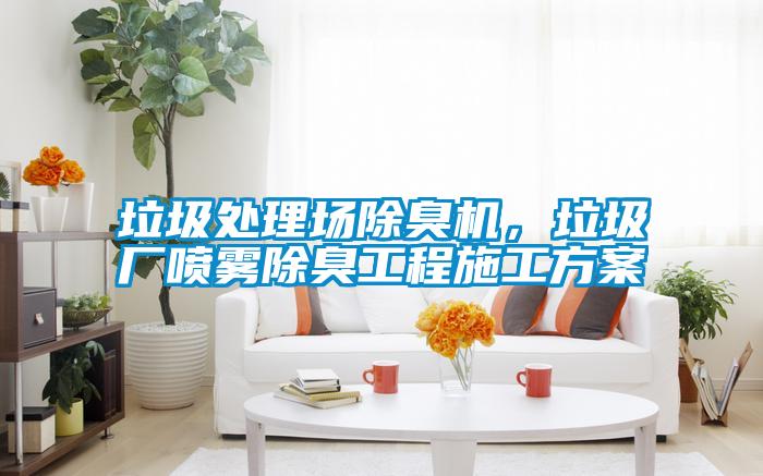 垃圾處理場除臭機，垃圾廠噴霧除臭工程施工方案