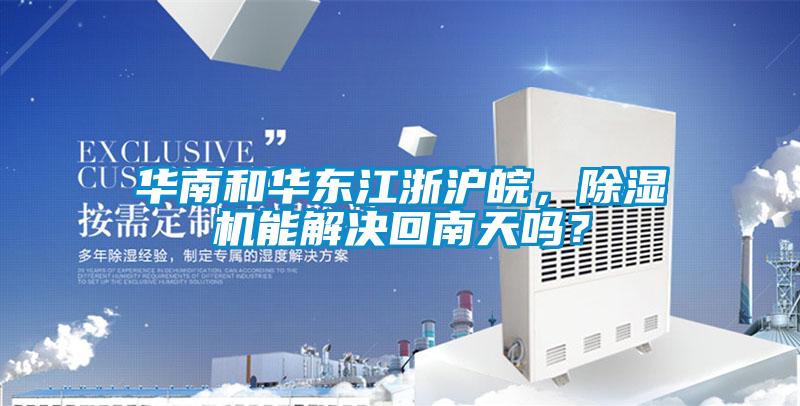 華南和華東江浙滬皖，除濕機能解決回南天嗎？