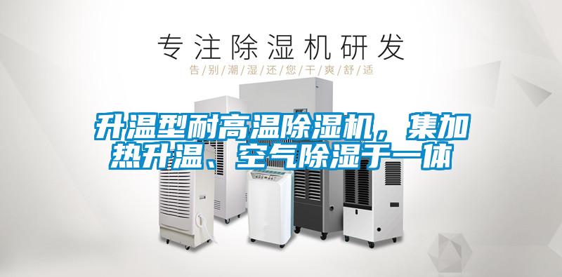 升溫型耐高溫除濕機，集加熱升溫、空氣除濕于一體