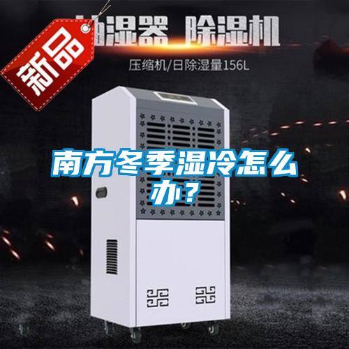 南方冬季濕冷怎么辦？
