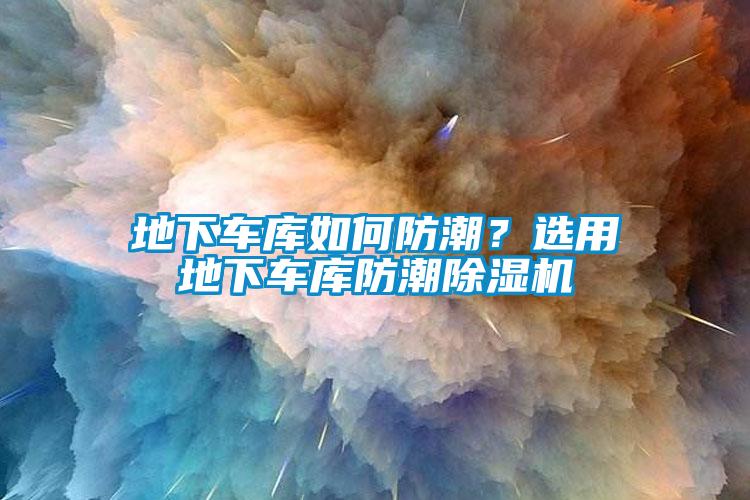 地下車(chē)庫(kù)如何防潮？選用地下車(chē)庫(kù)防潮除濕機(jī)
