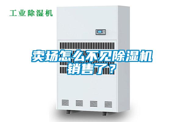 賣場(chǎng)怎么不見(jiàn)除濕機(jī)銷售了？