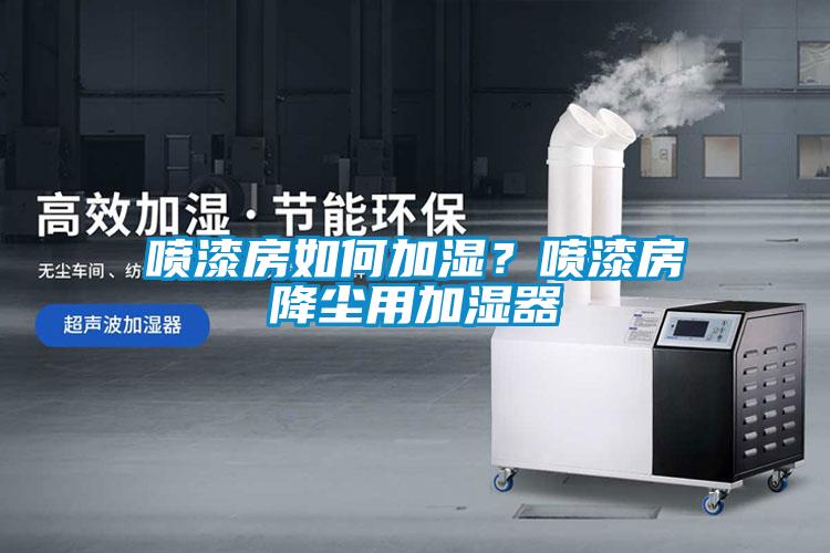 噴漆房如何加濕？噴漆房降塵用加濕器