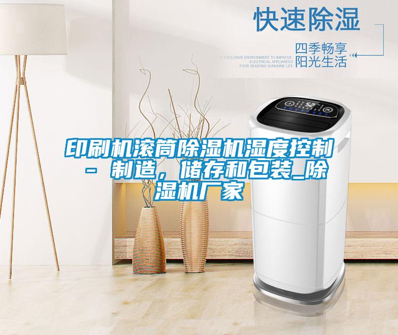 印刷機滾筒除濕機濕度控制 - 制造，儲存和包裝_除濕機廠家