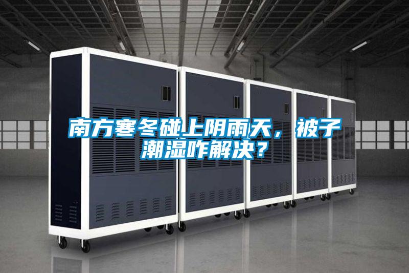 南方寒冬碰上陰雨天，被子潮濕咋解決？
