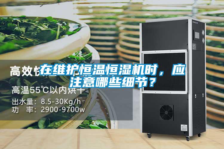 在維護恒溫恒濕機時，應注意哪些細節？
