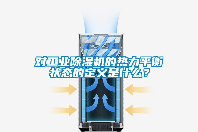 對(duì)工業(yè)除濕機(jī)的熱力平衡狀態(tài)的定義是什么？