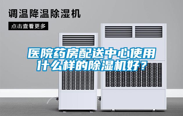 醫(yī)院藥房配送中心使用什么樣的除濕機好?