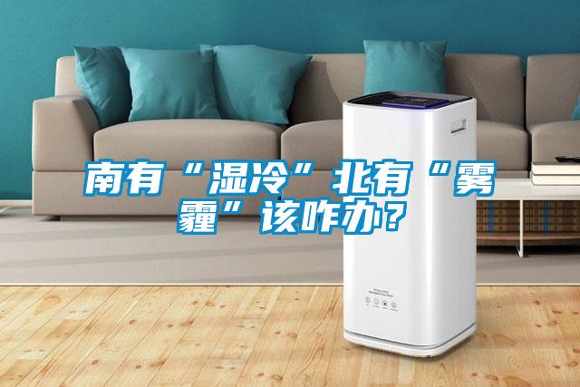 南有“濕冷”北有“霧霾”該咋辦？