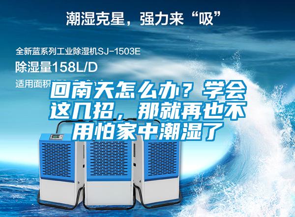 回南天怎么辦？學(xué)會(huì)這幾招，那就再也不用怕家中潮濕了
