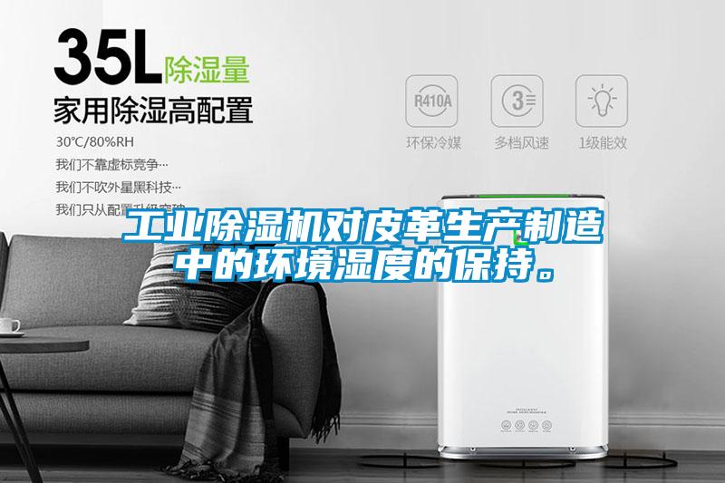 工業除濕機對皮革生產制造中的環境濕度的保持。