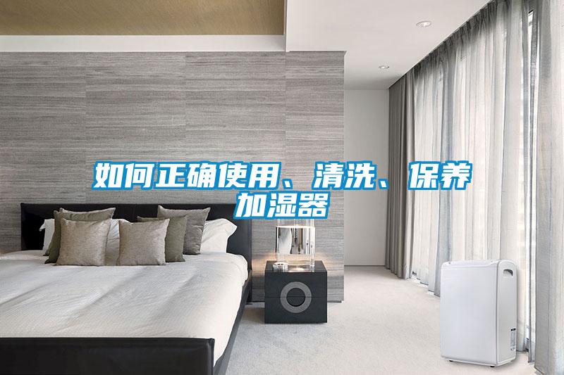 如何正確使用、清洗、保養(yǎng)加濕器