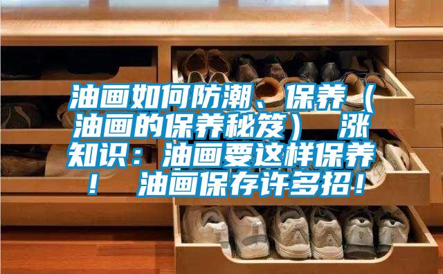 油畫(huà)如何防潮、保養(yǎng)（油畫(huà)的保養(yǎng)秘笈） 漲知識(shí)：油畫(huà)要這樣保養(yǎng)！ 油畫(huà)保存許多招！