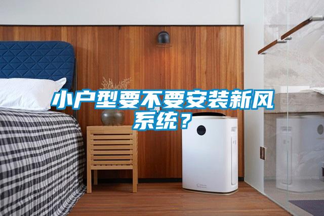 小戶型要不要安裝新風系統(tǒng)？
