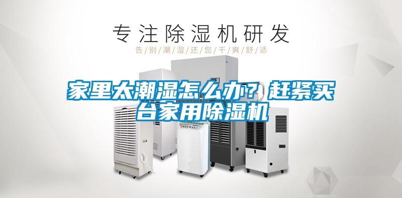家里太潮濕怎么辦？趕緊買臺家用除濕機(jī)