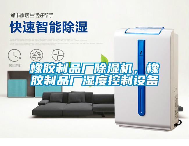 橡膠制品廠除濕機，橡膠制品廠濕度控制設備