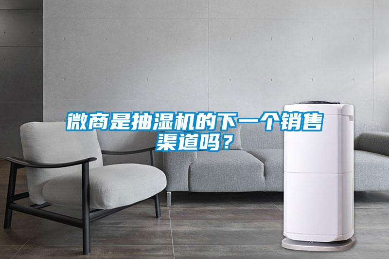 微商是抽濕機(jī)的下一個(gè)銷售渠道嗎？