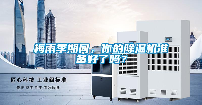 梅雨季期間，你的除濕機準備好了嗎？