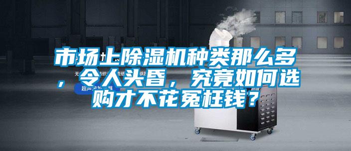 市場(chǎng)上除濕機(jī)種類那么多，令人頭昏，究竟如何選購(gòu)才不花冤枉錢？