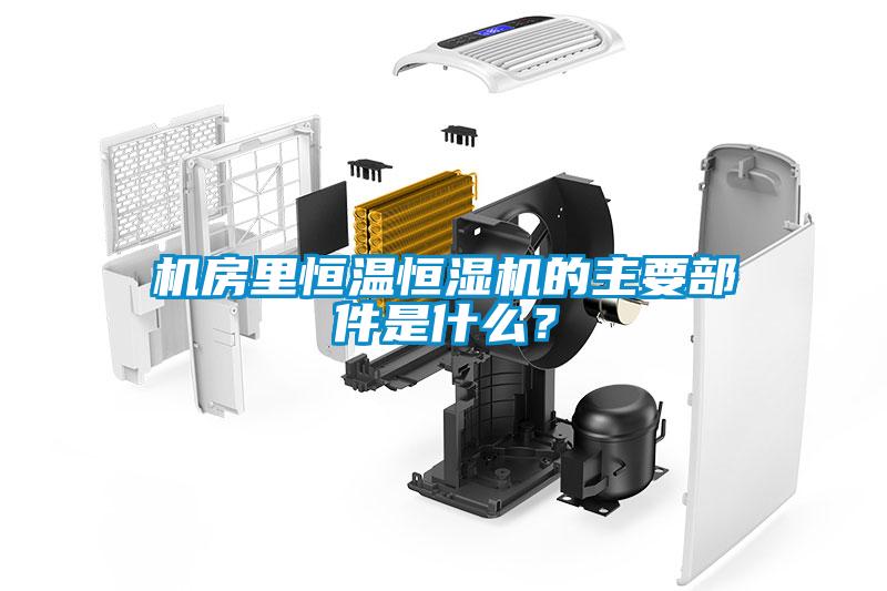 機房里恒溫恒濕機的主要部件是什么？