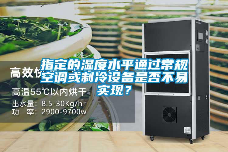 指定的濕度水平通過常規空調或制冷設備是否不易實現？