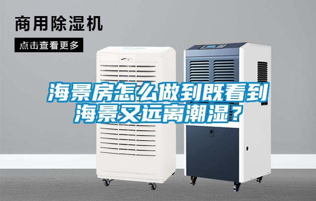 海景房怎么做到既看到海景又遠離潮濕？