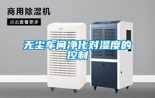 無(wú)塵車間凈化對(duì)濕度的控制