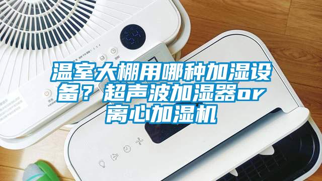 溫室大棚用哪種加濕設備？超聲波加濕器or離心加濕機