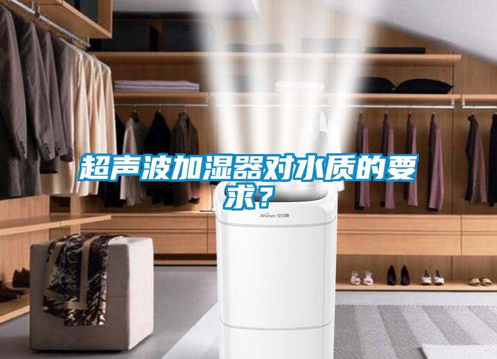 超聲波加濕器對(duì)水質(zhì)的要求？