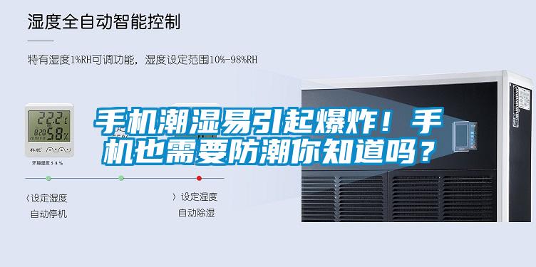 手機(jī)潮濕易引起爆炸！手機(jī)也需要防潮你知道嗎？