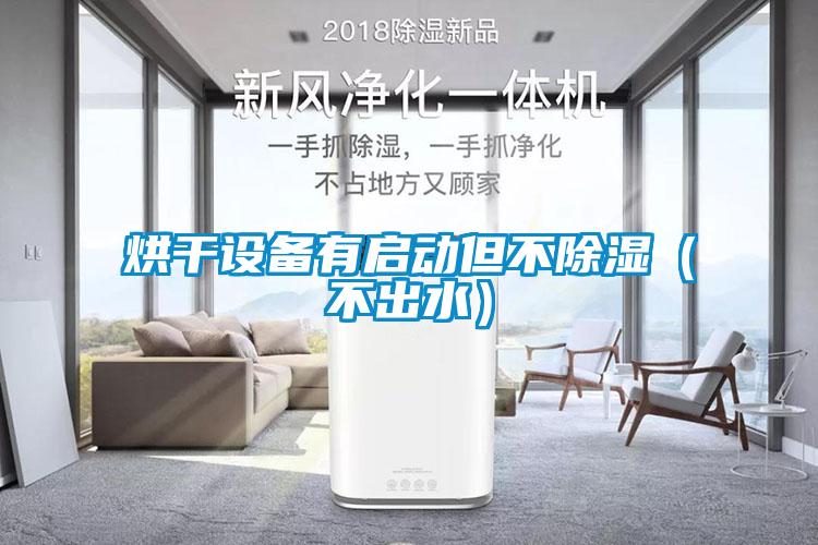 烘干設(shè)備有啟動(dòng)但不除濕(不出水)