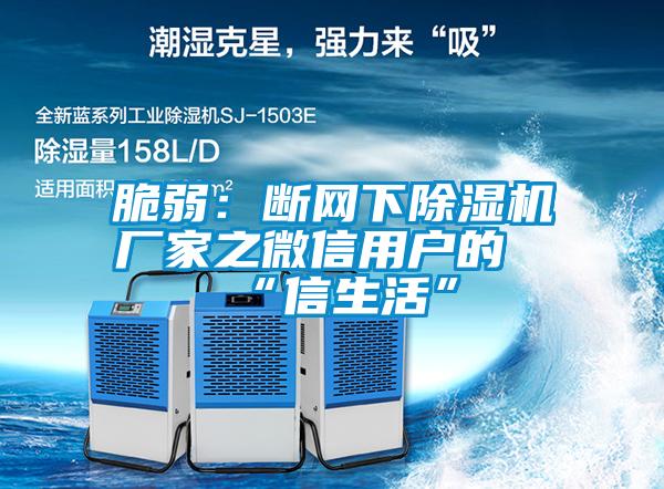 脆弱:斷網下除濕機廠家之微信用戶的“信生活”