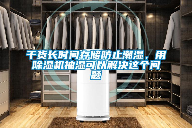干貨長(zhǎng)時(shí)間存儲(chǔ)防止潮濕，用除濕機(jī)抽濕可以解決這個(gè)問(wèn)題