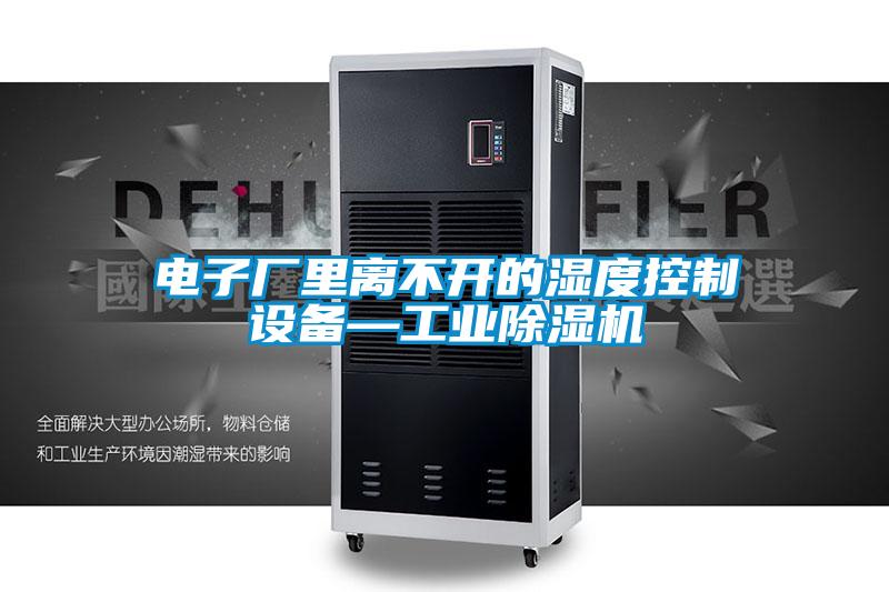 電子廠(chǎng)里離不開(kāi)的濕度控制設(shè)備—工業(yè)除濕機(jī)