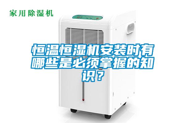 恒溫恒濕機(jī)安裝時有哪些是必須掌握的知識？