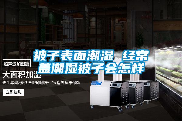 被子表面潮濕 經(jīng)常蓋潮濕被子會怎樣