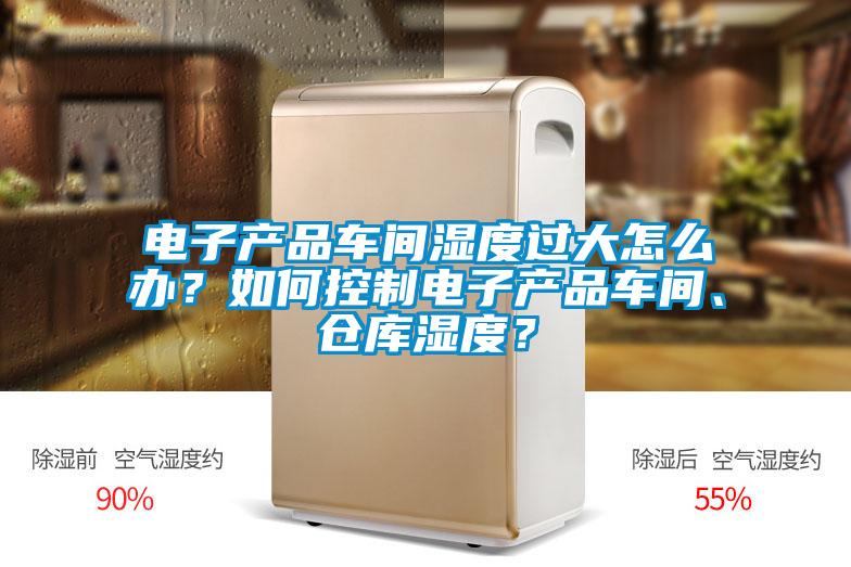 電子產(chǎn)品車間濕度過大怎么辦？如何控制電子產(chǎn)品車間、倉庫濕度？