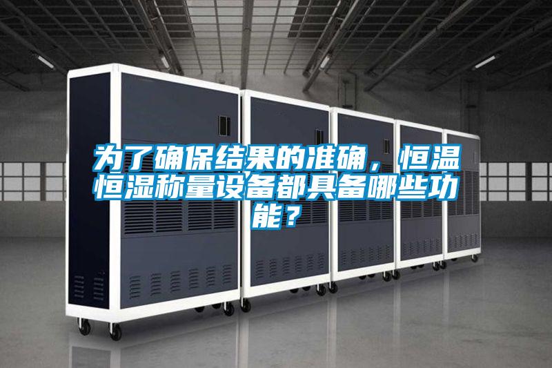為了確保結果的準確，恒溫恒濕稱量設備都具備哪些功能？