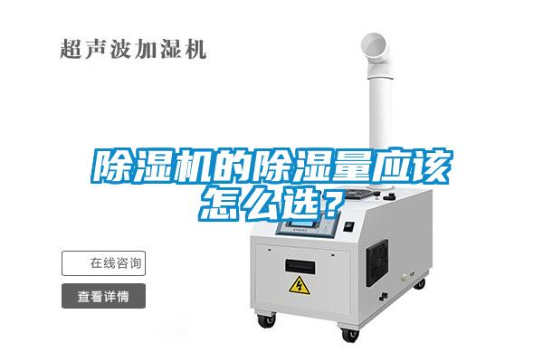 除濕機(jī)的除濕量應(yīng)該怎么選？